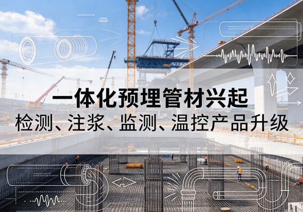 广灵一体化管材产品兴起，声测注浆一体管、多功能预埋管应用增多