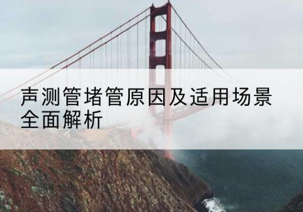 广灵声测管堵管的主要原因有哪些？-声测管堵管原因及适用场景全面解析